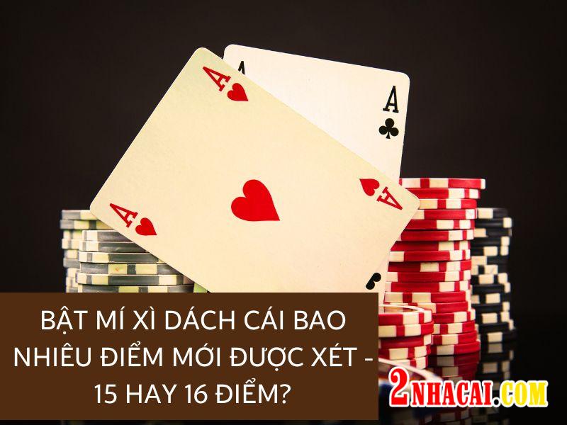 Bật Mí Xì Dách Cái Bao Nhiêu Điểm Mới Được Xét - 15 hay 16 Điểm